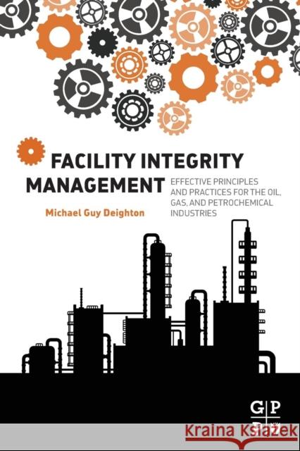 Facility Integrity Management: Effective Principles and Practices for the Oil, Gas and Petrochemical Industries Deighton, Michael   9780128017647 Elsevier Science - książka