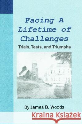 Facing a Lifetime of Challenges: Trials, Tests, and Triumphs Woods, James B. 9780595287994 iUniverse - książka
