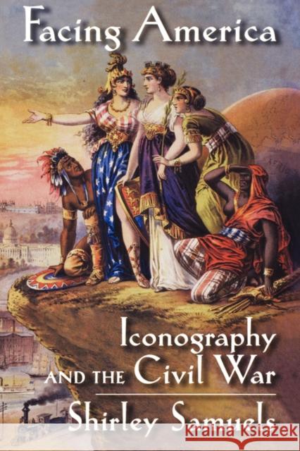 Facing America: Iconography and the Civil War Samuels, Shirley 9780195128970 Oxford University Press - książka