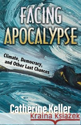 Facing Apocalypse: Climate, Democracy, and Other Last Chances Catherine Keller 9781626984134 Orbis Books (USA) - książka