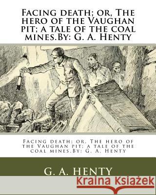Facing death; or, The hero of the Vaughan pit; a tale of the coal mines.By: G. A. Henty Henty, G. a. 9781536938876 Createspace Independent Publishing Platform - książka