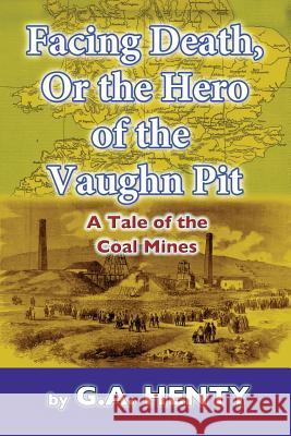 Facing Death, Or The Hero of the Vaughn Pit: A Tale of the Coal Mines Henty, G. a. 9781539795551 Createspace Independent Publishing Platform - książka
