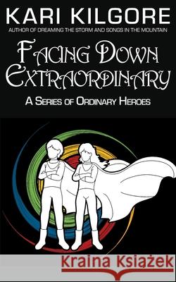 Facing Down Extraordinary: A Series of Ordinary Heroes Kari Kilgore 9781948890823 Spiral Publishing, Ltd. - książka