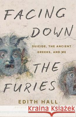 Facing Down the Furies: Suicide, the Ancient Greeks, and Me Edith Hall 9780300273533 Yale University Press - książka