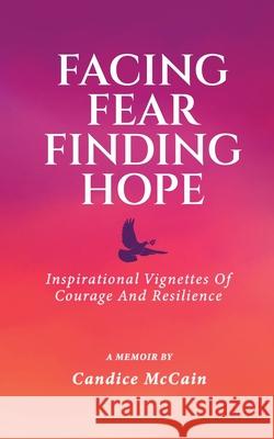 Facing Fear Finding Hope: Inspirational Vignettes of Courage and Resilience Candice McCain 9781962244435 Book Writing Studios - książka