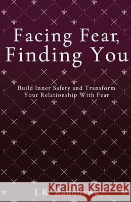 Facing Fear, Finding You: Build Inner Safety and Transform Your Relationship with Fear Randhawa, I. K. 9798896946755 Selfpublishing.com - książka