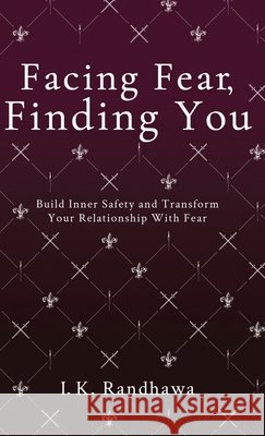 Facing Fear, Finding You: Build Inner Safety and Transform Your Relationship with Fear Randhawa, I. K. 9798896946762 Selfpublishing.com - książka