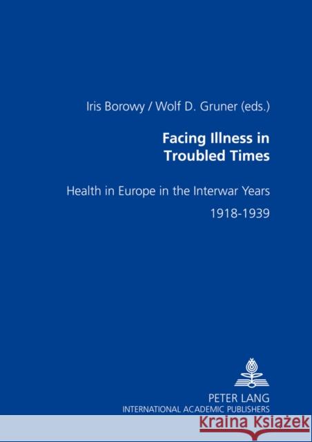 Facing Illness in Troubled Times: Health in Europe in the Interwar Years, 1918-1939 Borowy, Iris 9783631519486 Peter Lang GmbH - książka