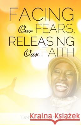 Facing Our Fears, Releasing Our Faith Deborah A Ward 9781625093141 Xulon Press - książka