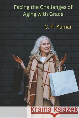 Facing the Challenges of Aging with Grace C P Kumar   9798223867791 C. P. Kumar - książka
