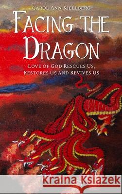 Facing the Dragon: Love of God Rescues Us, Restores Us and Revives Us Carol Ann Kjellberg 9781646106288 Dorrance Publishing Co. - książka