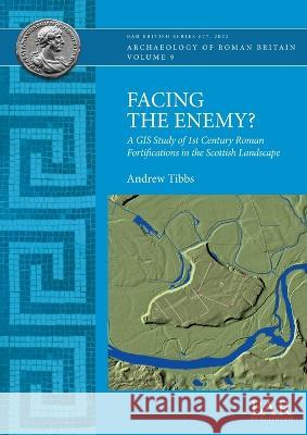 Facing the Enemy?: A GIS Study of 1st Century Roman Fortifications in the Scottish Landscape Andrew Tibbs   9781407360157 BAR Publishing - książka