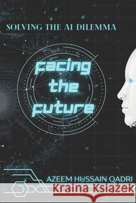 Facing The Future: Solving The AI Dilemma Azeem Hussain Qadri 9798326807663 Independently Published - książka