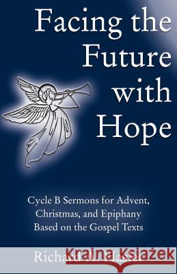 Facing the Future with Hope: Cycle B Sermons for Advent/Christmas/Epiphany Based on the Gospel Texts Richard A. Hasler 9780788026447 CSS Publishing Company - książka