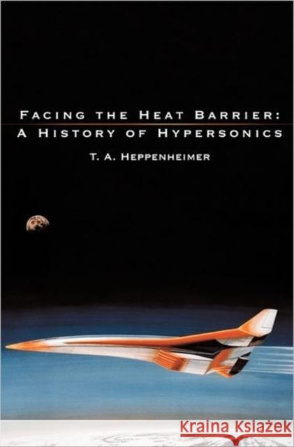 Facing the Heat Barrier: A History of Hypersonics Heppenheimer, T. a. 9781780394596 WWW.Militarybookshop.Co.UK - książka