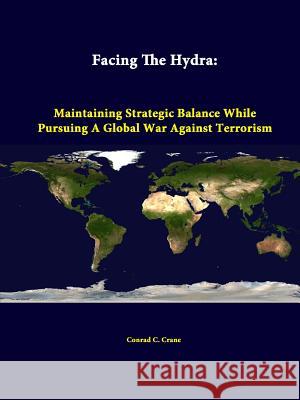 Facing The Hydra: Maintaining Strategic Balance While Pursuing A Global War Against Terrorism Crane, Conrad C. 9781312342392 Lulu.com - książka