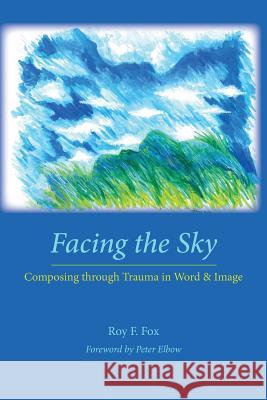 Facing the Sky: Composing Through Trauma in Word and Image Roy F Fox   9781602354494 Parlor Press - książka