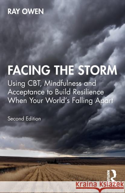 Facing the Storm: Using Cbt, Mindfulness and Acceptance to Build Resilience When Your World's Falling Apart Ray Owen 9780367762742 Taylor & Francis Ltd - książka
