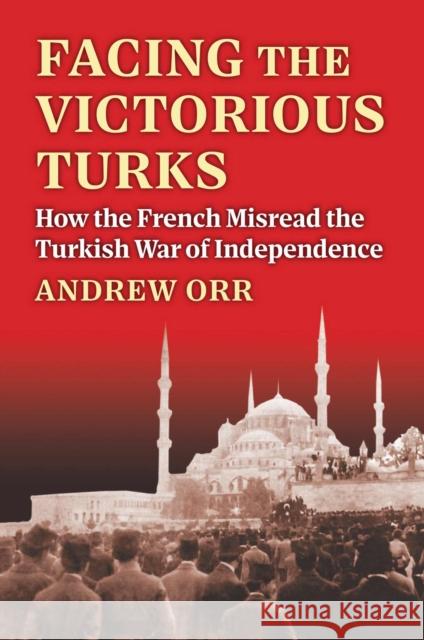 Facing the Victorious Turks: How the French Misread the Turkish War of Independence Andrew Orr 9780700637775 University Press of Kansas - książka