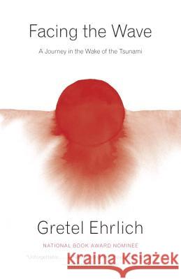 Facing the Wave: A Journey in the Wake of the Tsunami Gretel Ehrlich 9780307949271 Vintage Books - książka