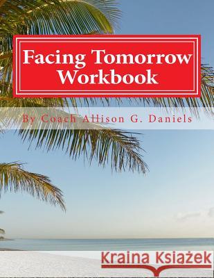 Facing Tomorrow Workbook: An Interactive Workbook by Coach/Consultant Allison Gregory Daniels 9781468102994 Createspace Independent Publishing Platform - książka