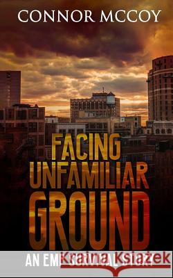 Facing Unfamiliar Ground: An Emp Survival Story Connor McCoy 9781718042223 Independently Published - książka