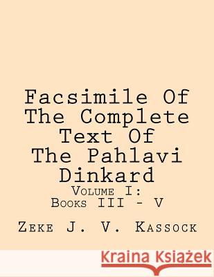 Facsimile of the Complete Text of the Pahlavi Dinkard: Volume I: Books III - V Zeke J. V. Kassock 9781469927565 Createspace - książka