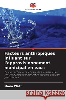 Facteurs anthropiques influant sur l'approvisionnement municipal en eau : Wirth, Maria 9786209227936 Editions Notre Savoir - książka