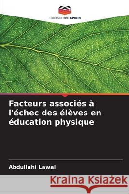 Facteurs associ?s ? l'?chec des ?l?ves en ?ducation physique Abdullahi Lawal 9786207512416 Editions Notre Savoir - książka