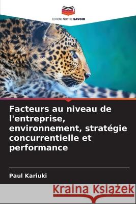 Facteurs au niveau de l'entreprise, environnement, strat?gie concurrentielle et performance Paul Kariuki 9786207562619 Editions Notre Savoir - książka