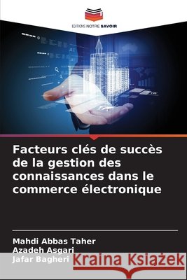 Facteurs clés de succès de la gestion des connaissances dans le commerce électronique Abbas Taher, Mahdi, Asgari, Azadeh, Bagheri, Jafar 9786209577093 Editions Notre Savoir - książka