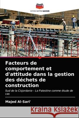 Facteurs de comportement et d'attitude dans la gestion des déchets de construction Majed Al-Sari' 9786202854696 Editions Notre Savoir - książka