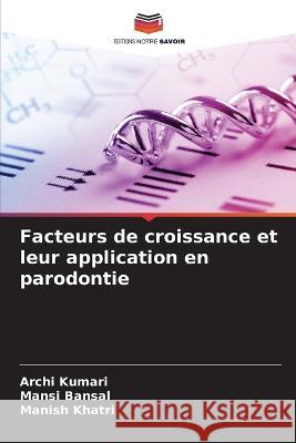 Facteurs de croissance et leur application en parodontie Archi Kumari Mansi Bansal Manish Khatri 9786205803868 Editions Notre Savoir - książka