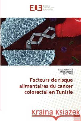 Facteurs de risque alimentaires du cancer colorectal en Tunisie Yosra Yahyaoui Imen Khemiri Sarra Khlifi 9786202537964 Editions Universitaires Europeennes - książka