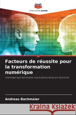 Facteurs de r?ussite pour la transformation num?rique Andreas Bachmaier 9786209207334 Editions Notre Savoir - książka
