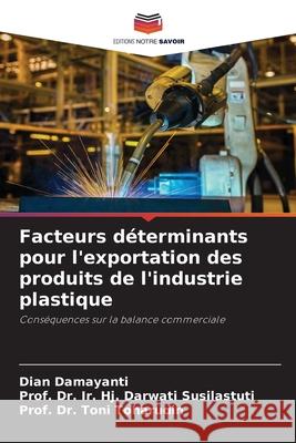 Facteurs déterminants pour l'exportation des produits de l'industrie plastique Damayanti, Dian, Susilastuti, Prof. Dr. Ir. Hj. Darwati, Toharudin, Prof. Dr. Toni 9786209167553 Editions Notre Savoir - książka