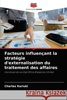 Facteurs influençant la stratégie d'externalisation du traitement des affaires Kariuki, Charles 9786204048604 Editions Notre Savoir - książka