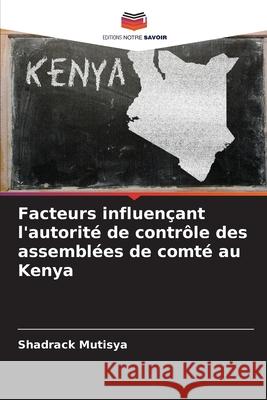 Facteurs influen?ant l'autorit? de contr?le des assembl?es de comt? au Kenya Shadrack Mutisya 9786207751082 Editions Notre Savoir - książka