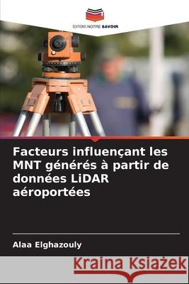 Facteurs influençant les MNT générés à partir de données LiDAR aéroportées Elghazouly, Alaa 9786202480901 Editions Notre Savoir - książka