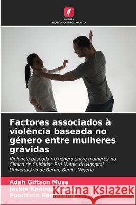 Factores associados ? viol?ncia baseada no g?nero entre mulheres gr?vidas Adah Giftson Musa Jackie Kpeinzeh Obey Poornima Ramasamy 9786205063217 Edicoes Nosso Conhecimento - książka