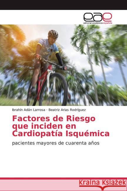 Factores de Riesgo que inciden en Cardiopatía Isquémica : pacientes mayores de cuarenta años Adán Larrosa, Ibrahín; Arias Rodríguez, Beatriz 9786200355294 Editorial Académica Española - książka