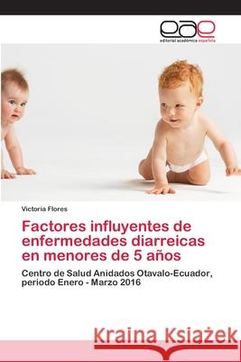 Factores influyentes de enfermedades diarreicas en menores de 5 años Flores, Victoria 9786202116572 Editorial Académica Española - książka