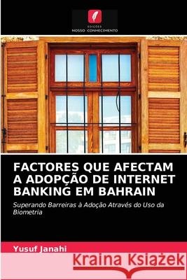 Factores Que Afectam a Adopção de Internet Banking Em Bahrain Yusuf Janahi 9786204081373 Edicoes Nosso Conhecimento - książka