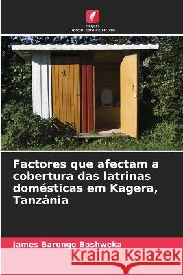 Factores que afectam a cobertura das latrinas dom?sticas em Kagera, Tanz?nia James Barongo Bashweka 9786205620724 Edicoes Nosso Conhecimento - książka