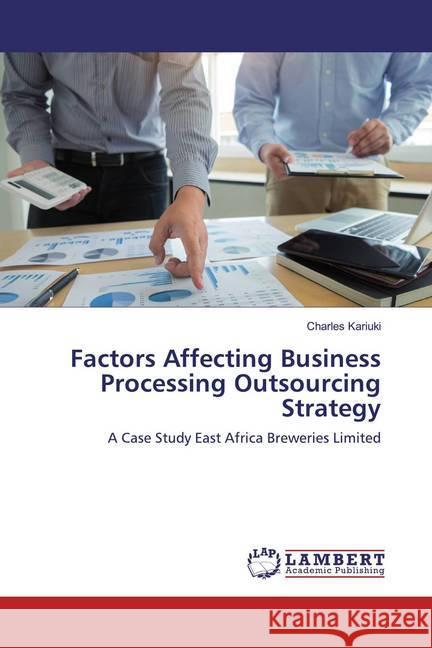 Factors Affecting Business Processing Outsourcing Strategy : A Case Study East Africa Breweries Limited Kariuki, Charles 9786139936458 LAP Lambert Academic Publishing - książka