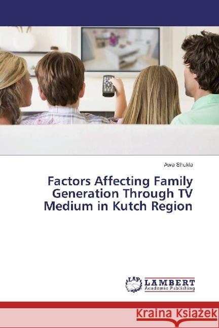 Factors Affecting Family Generation Through TV Medium in Kutch Region Shukla, Awa 9786202029582 LAP Lambert Academic Publishing - książka