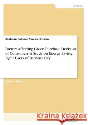 Factors Affecting Green Purchase Decision of Consumers. A Study on Energy Saving Light Users of Barishal City Shahinur Rahman Imran Hossain 9783668914827 Grin Verlag - książka