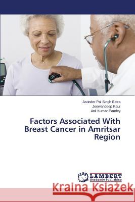 Factors Associated With Breast Cancer in Amritsar Region Batra Arvinder Pal Singh                 Kaur Jeewandeep                          Pandey Anil Kumar 9783659665790 LAP Lambert Academic Publishing - książka