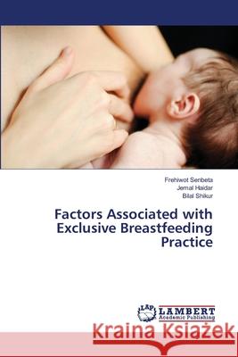 Factors Associated with Exclusive Breastfeeding Practice Senbeta, Frehiwot; Haidar, Jemal; Shikur, Bilal 9786139967919 LAP Lambert Academic Publishing - książka