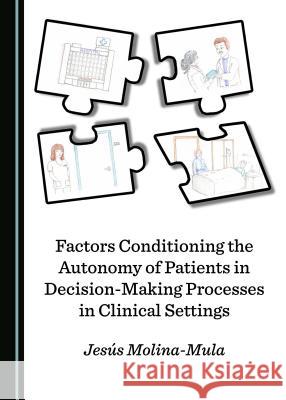 Factors Conditioning the Autonomy of Patients in Decision-Making Processes in Clinical Settings Jesas Molina-Mula 9781527519657 Cambridge Scholars Publishing - książka